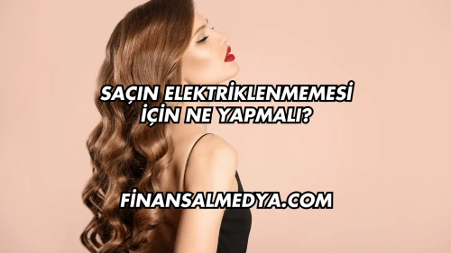 Saçın Elektriklenmemesi İçin Ne Yapmalı?