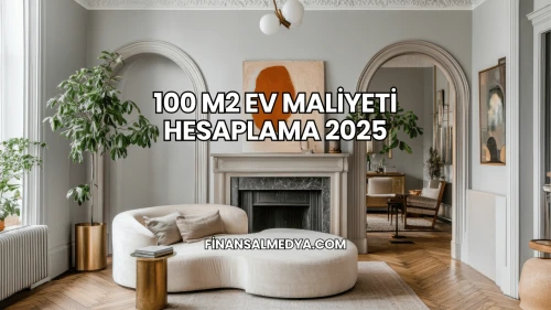 100 M2 Ev Maliyeti Hesaplama 2025