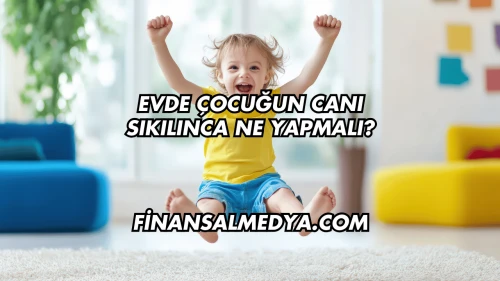 Evde Çocuğun Canı Sıkılınca Ne Yapmalı?