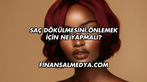 Saç Dökülmesini Önlemek İçin Ne Yapmalı?