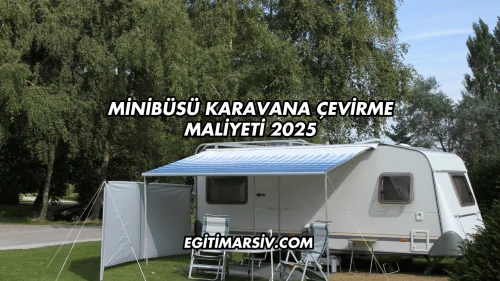 Minibüsü Karavana Çevirme Maliyeti 2025