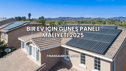 Bir Ev İçin Güneş Paneli Maliyeti 2025