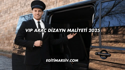 VIP Araç Dizayn Maliyeti 2025