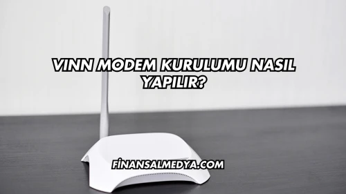 Vınn Modem Kurulumu Nasıl Yapılır?