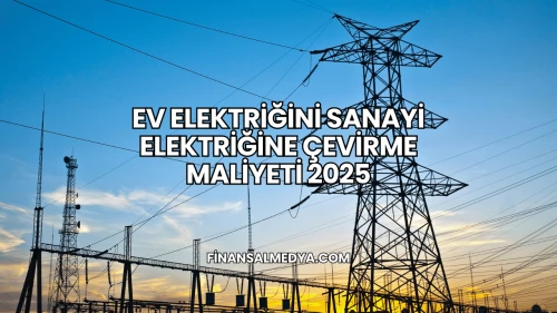 Ev Elektriğini Sanayi Elektriğine Çevirme Maliyeti 2025