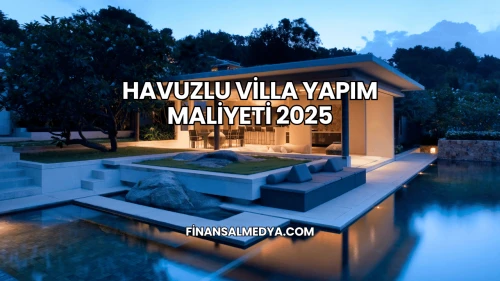 Havuzlu Villa Yapım Maliyeti 2025