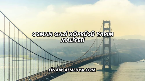 Osman Gazi Köprüsü Yapım Maliyeti
