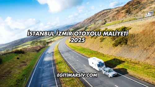 İstanbul İzmir Otoyolu Maliyeti 2025