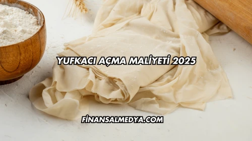 Yufkacı Açma Maliyeti 2025