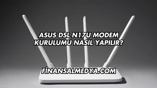 Asus Dsl N17U Modem Kurulumu Nasıl Yapılır?