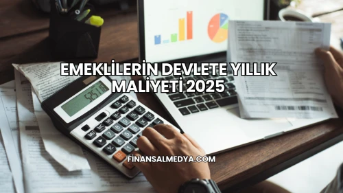 Emeklilerin Devlete Yıllık Maliyeti 2025