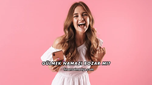Gülmek Namazı Bozar mı?