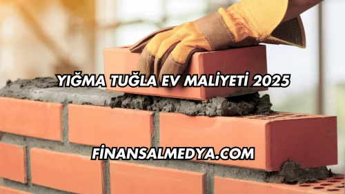Yığma Tuğla Ev Maliyeti 2025