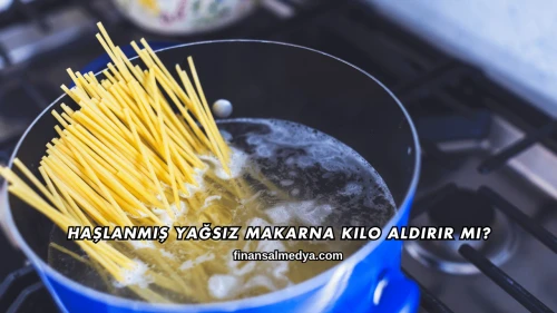 Haşlanmış Yağsız Makarna Kilo Aldırır mı?