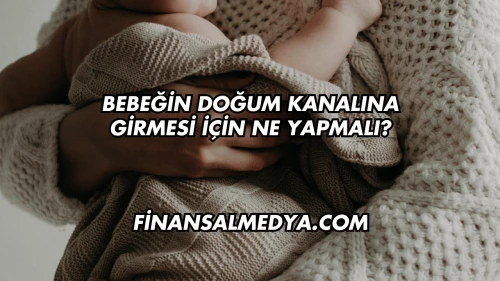 Bebeğin Doğum Kanalına Girmesi İçin Ne Yapmalı?