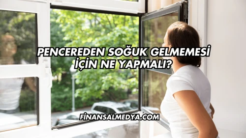 Pencereden Soğuk Gelmemesi İçin Ne Yapmalı?