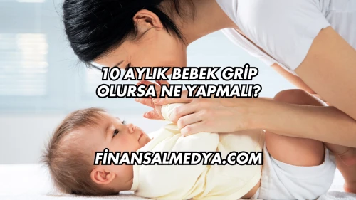 10 Aylık Bebek Grip Olursa Ne Yapmalı?