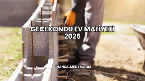 Gecekondu Ev Maliyeti 2025