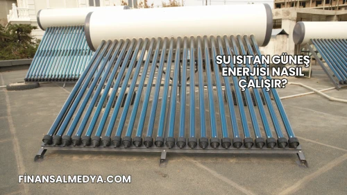 Su Isıtan Güneş Enerjisi Nasıl Çalışır?