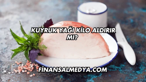 Kuyruk Yağı Kilo Aldırır mı?