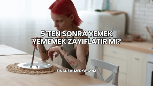 5’ten Sonra Yemek Yememek Zayıflatır mı?