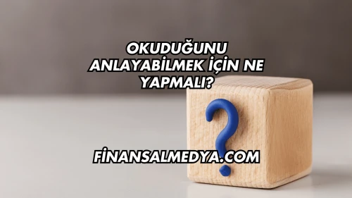 Okuduğunu Anlayabilmek İçin Ne Yapmalı?