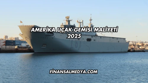 Amerika Uçak Gemisi Maliyeti 2025