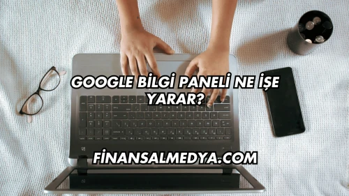 Google Bilgi Paneli Ne İşe Yarar?