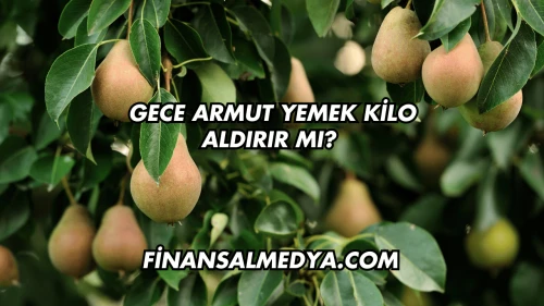 Gece Armut Yemek Kilo Aldırır mı?