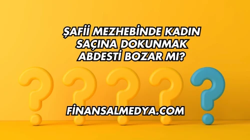Şafii Mezhebinde Kadın Saçına Dokunmak Abdesti Bozar mı?