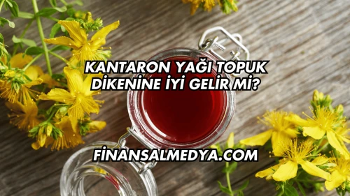 Kantaron Yağı Topuk Dikenine İyi Gelir mi?
