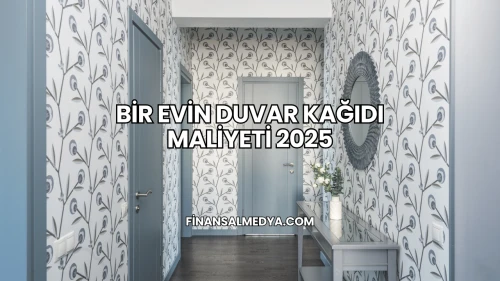 Bir Evin Duvar Kağıdı Maliyeti 2025