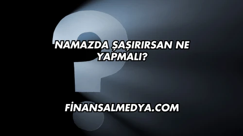 Namazda Şaşırırsan Ne Yapmalı?