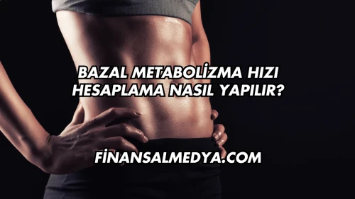 Bazal Metabolizma Hızı Hesaplama Nasıl Yapılır?