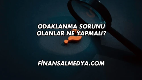 Odaklanma Sorunu Olanlar Ne Yapmalı?