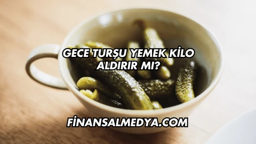 Gece Turşu Yemek Kilo Aldırır mı?