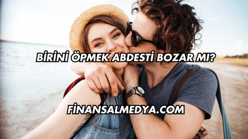 Birini Öpmek Abdesti Bozar mı?
