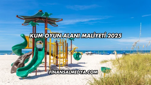 Kum Oyun Alanı Maliyeti 2025