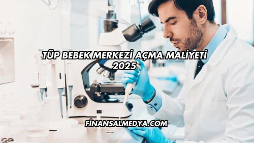 Tüp Bebek Merkezi Açma Maliyeti 2025