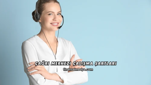 Çağrı Merkezi Çalışma Şartları