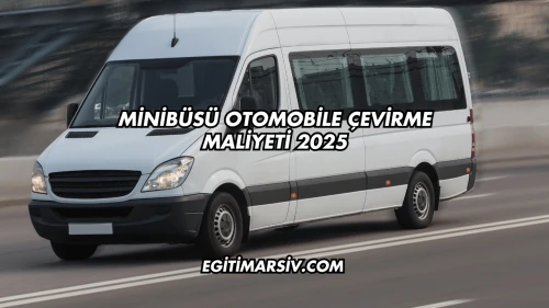 Minibüsü Otomobile Çevirme Maliyeti 2025