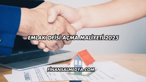 Emlak Ofisi Açma Maliyeti 2025