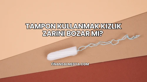 Tampon Kullanmak Kızlık Zarını Bozar mı?