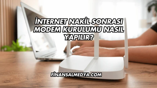 İnternet Nakil Sonrası Modem Kurulumu Nasıl Yapılır?