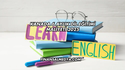 Kanada 6 Aylık Dil Eğitimi Maliyeti 2025