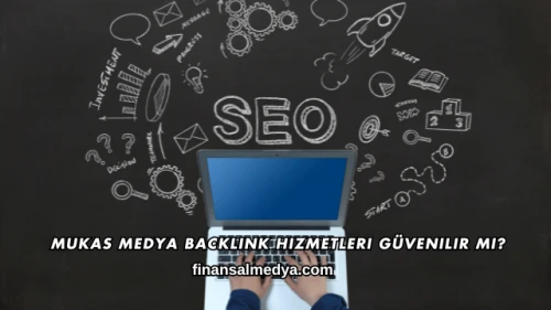 Mukas Medya Backlink Hizmetleri Güvenilir mi?
