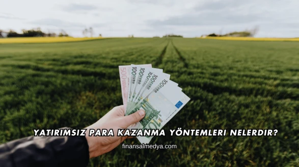 Yatırımsız Para Kazanma Yöntemleri Nelerdir?