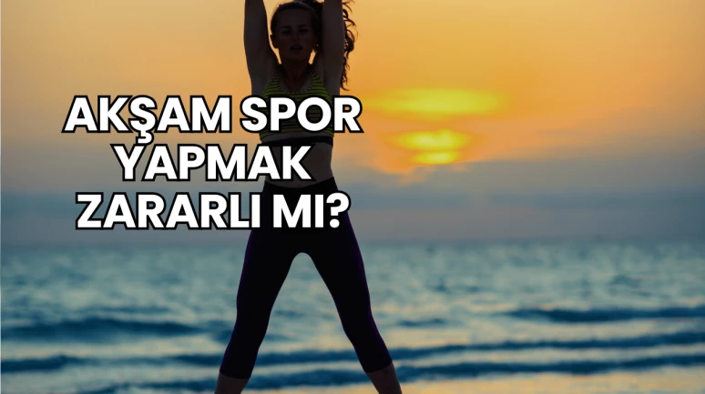 Akşam Spor Yapmak Zararlı mı?