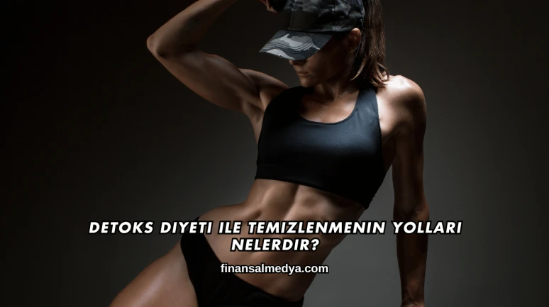 Detoks Diyeti ile Temizlenmenin Yolları Nelerdir?