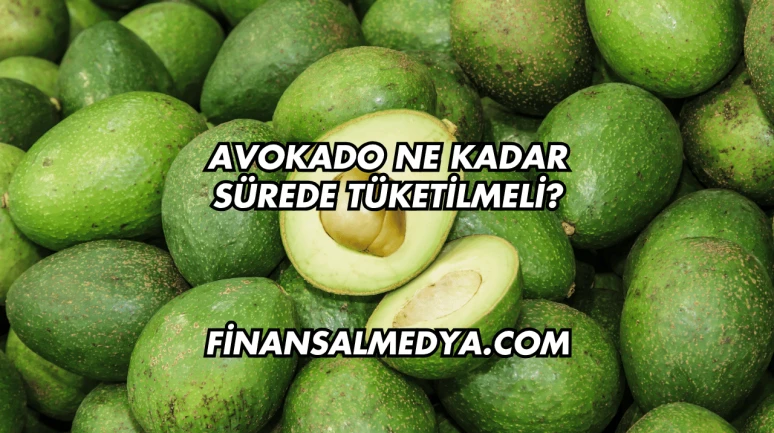 Avokado Ne Kadar Sürede Tüketilmeli?